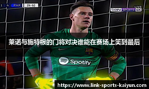 莱诺与施特根的门将对决谁能在赛场上笑到最后