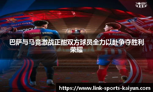 巴萨与马竞激战正酣双方球员全力以赴争夺胜利荣耀