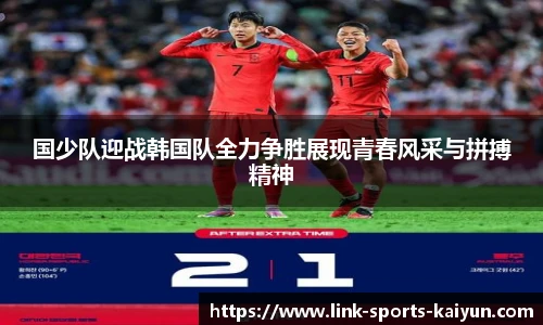 国少队迎战韩国队全力争胜展现青春风采与拼搏精神