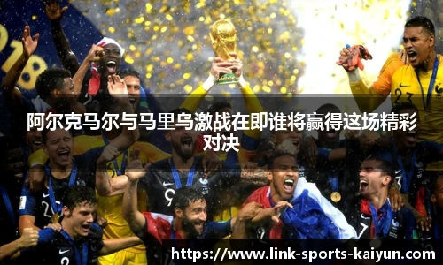 阿尔克马尔与马里乌激战在即谁将赢得这场精彩对决