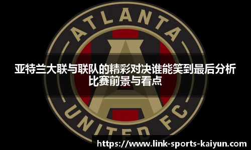亚特兰大联与联队的精彩对决谁能笑到最后分析比赛前景与看点