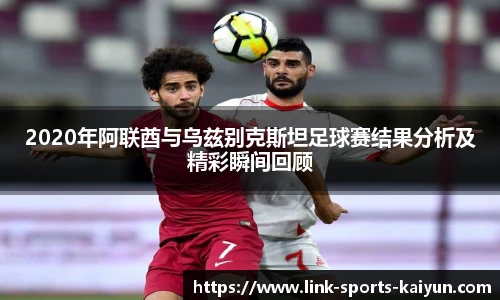 2020年阿联酋与乌兹别克斯坦足球赛结果分析及精彩瞬间回顾