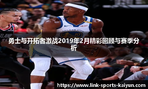 勇士与开拓者激战2019年2月精彩回顾与赛季分析