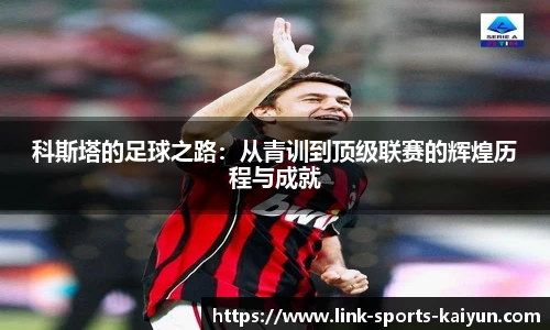 科斯塔的足球之路：从青训到顶级联赛的辉煌历程与成就