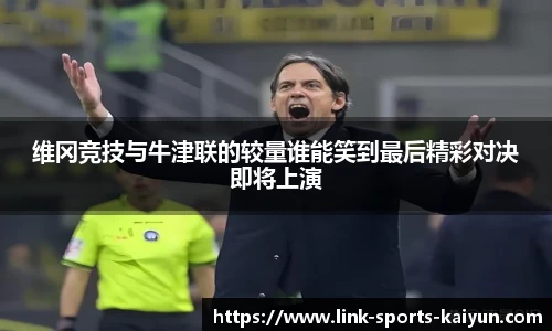 维冈竞技与牛津联的较量谁能笑到最后精彩对决即将上演