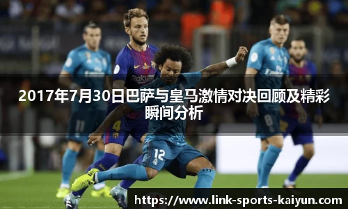 2017年7月30日巴萨与皇马激情对决回顾及精彩瞬间分析