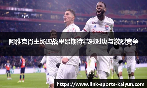 阿雅克肖主场迎战里昂期待精彩对决与激烈竞争