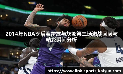 2014年NBA季后赛雷霆与灰熊第三场激战回顾与精彩瞬间分析
