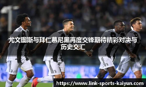 尤文图斯与拜仁慕尼黑再度交锋期待精彩对决与历史交汇