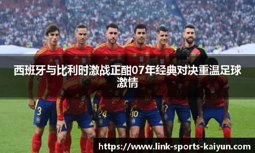 西班牙与比利时激战正酣07年经典对决重温足球激情