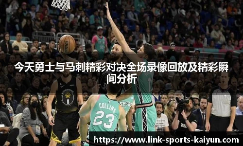 今天勇士与马刺精彩对决全场录像回放及精彩瞬间分析